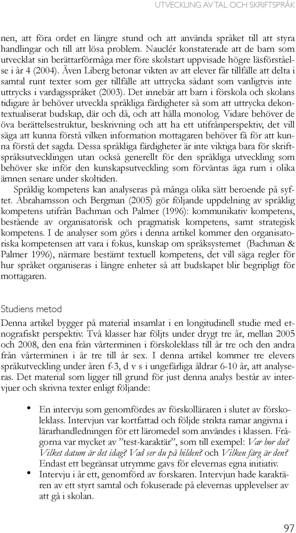 Även Liberg betonar vikten av att elever får tillfälle att delta i samtal runt texter som ger tillfälle att uttrycka sådant som vanligtvis inte uttrycks i vardagsspråket (2003).