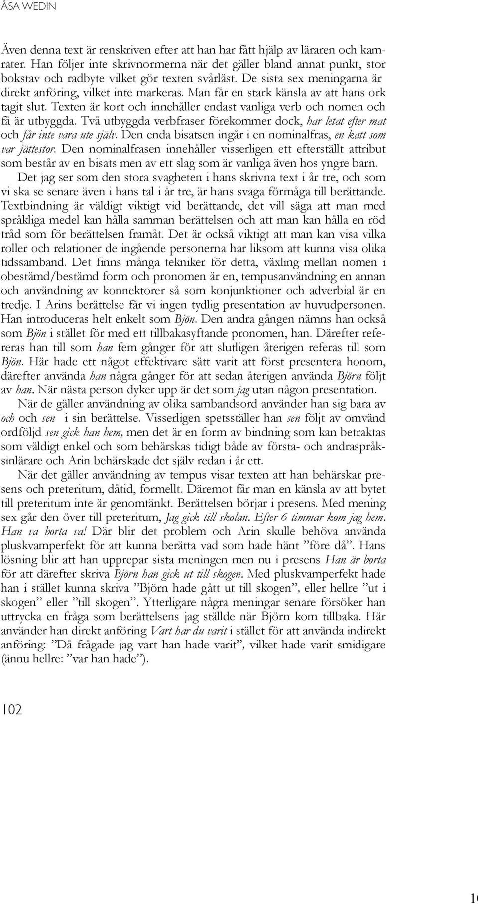 Man får en stark känsla av att hans ork tagit slut. Texten är kort och innehåller endast vanliga verb och nomen och få är utbyggda.