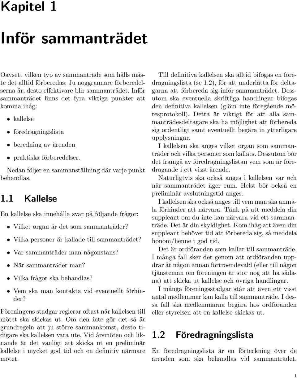 1.1 Kallelse En kallelse ska innehålla svar på följande frågor: Vilket organ är det som sammanträder? Vilka personer är kallade till sammanträdet? Var sammanträder man någonstans?