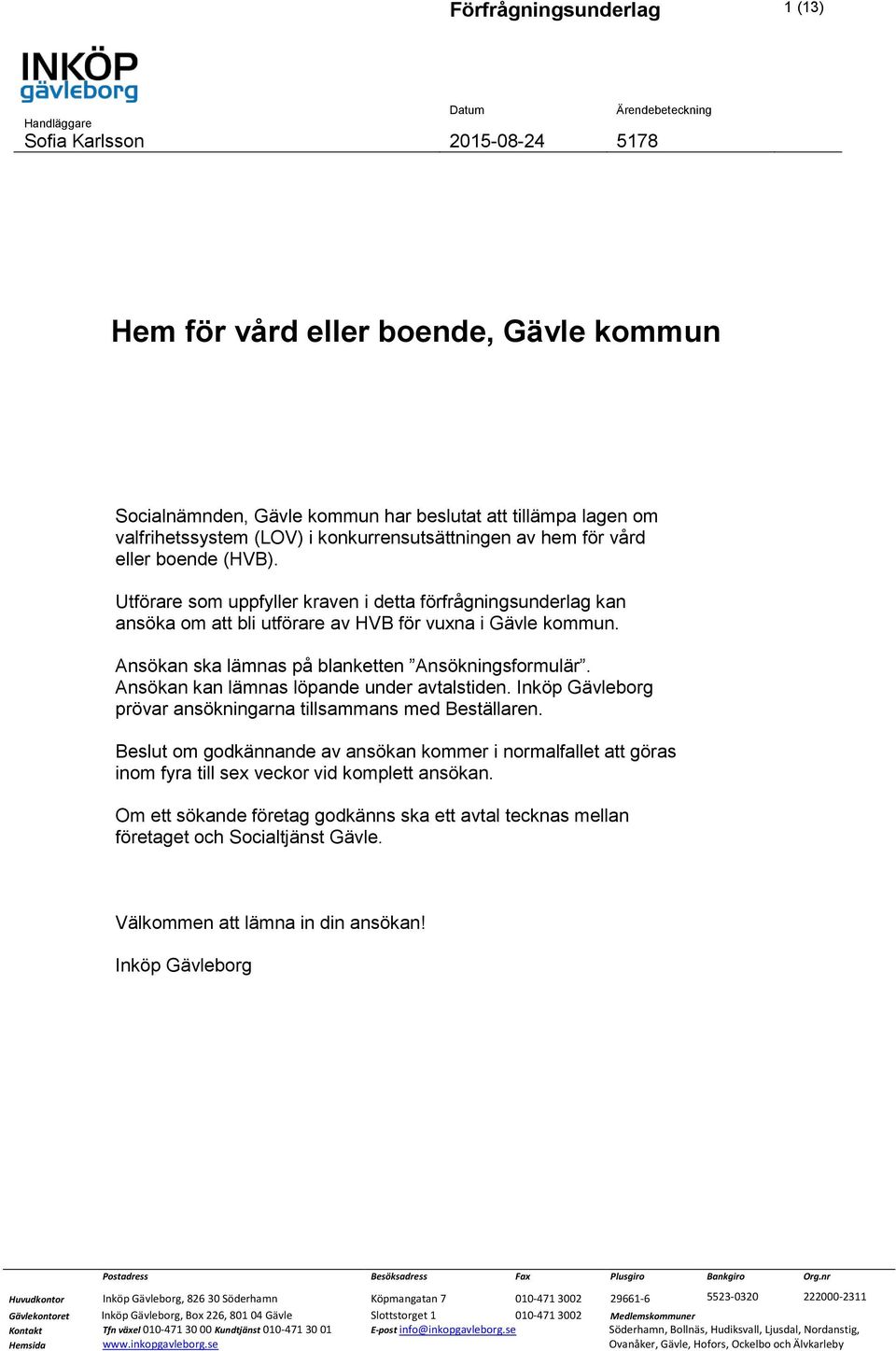 Ansökan ska lämnas på blanketten Ansökningsformulär. Ansökan kan lämnas löpande under avtalstiden. Inköp Gävleborg prövar ansökningarna tillsammans med Beställaren.