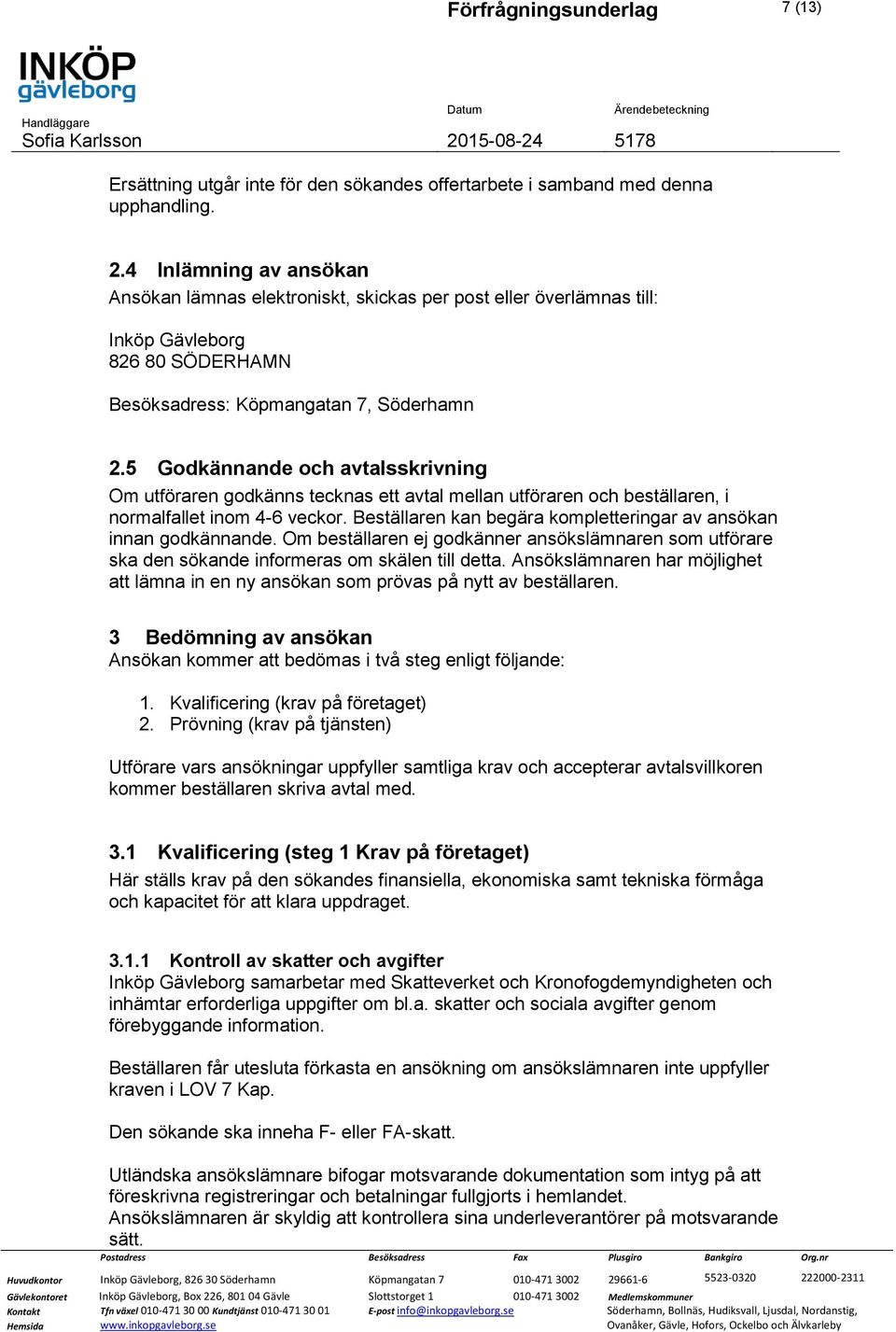 5 Godkännande och avtalsskrivning Om utföraren godkänns tecknas ett avtal mellan utföraren och beställaren, i normalfallet inom 4-6 veckor.