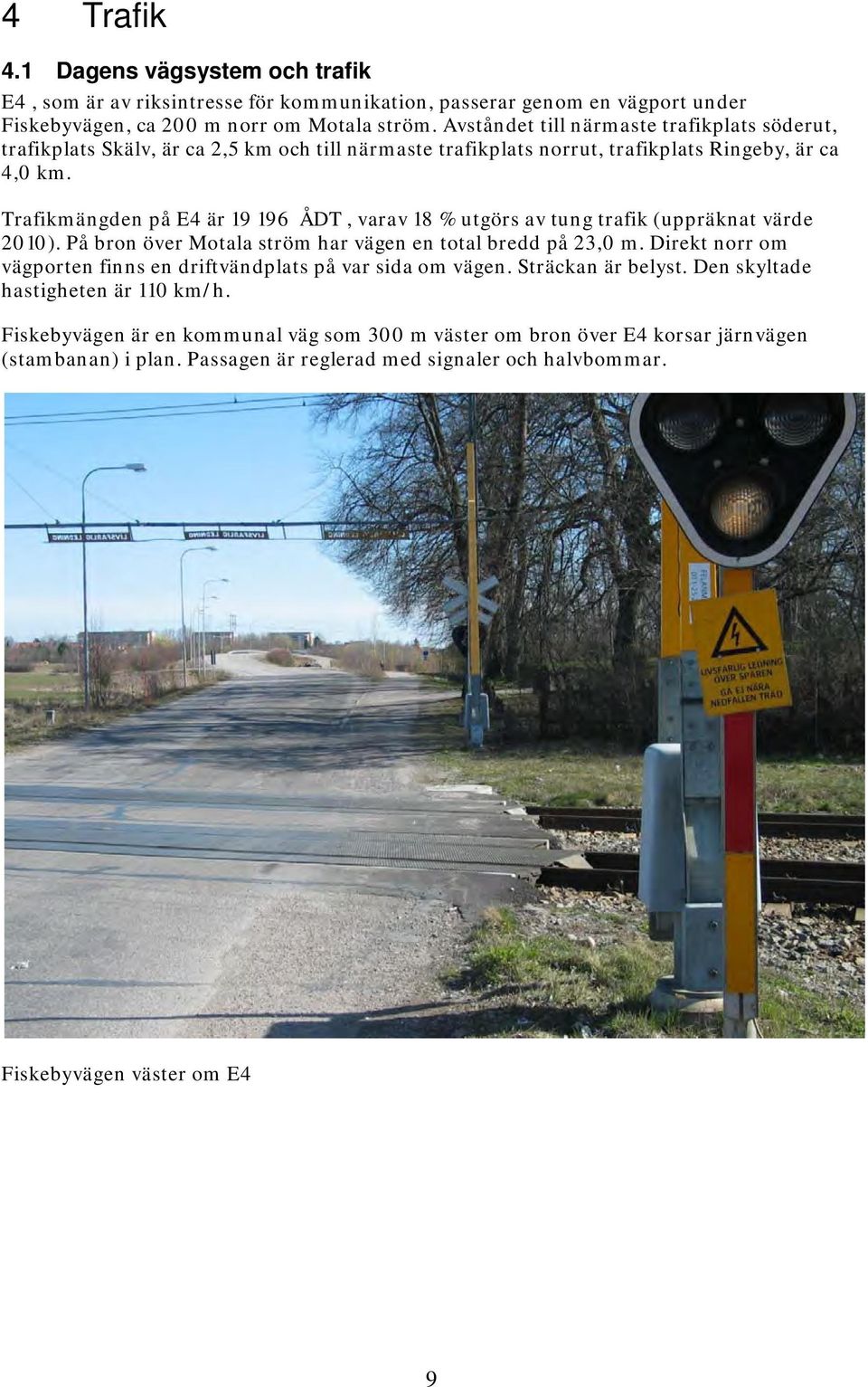 Trafikmängden på E4 är 19 196 ÅDT, varav 18 % utgörs av tung trafik (uppräknat värde 2010). På bron över Motala ström har vägen en total bredd på 23,0 m.