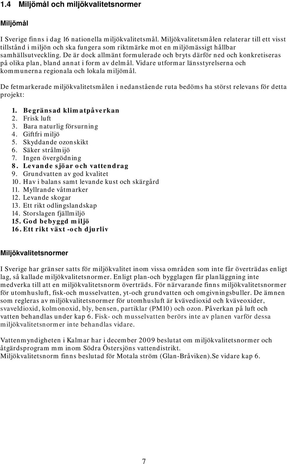 De är dock allmänt formulerade och bryts därför ned och konkretiseras på olika plan, bland annat i form av delmål. Vidare utformar länsstyrelserna och kommunerna regionala och lokala miljömål.