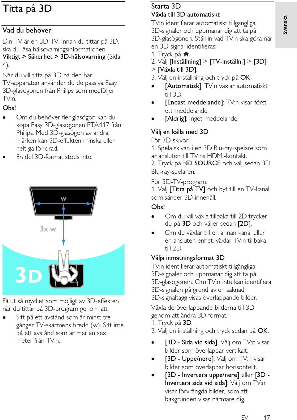 Om du behöver fler glasögon kan du köpa Easy 3D-glasögonen PTA417 från Philips. Med 3D-glasögon av andra märken kan 3D-effekten minska eller helt gå förlorad. En del 3D-format stöds inte.