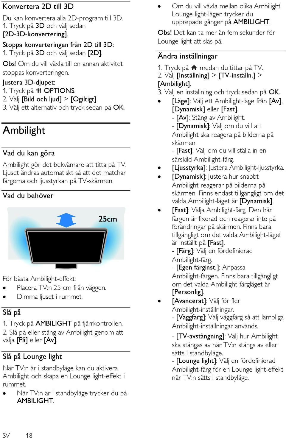 Ambilight Vad du kan göra Ambilight gör det bekvämare att titta på TV. Ljuset ändras automatiskt så att det matchar färgerna och ljusstyrkan på TV-skärmen.