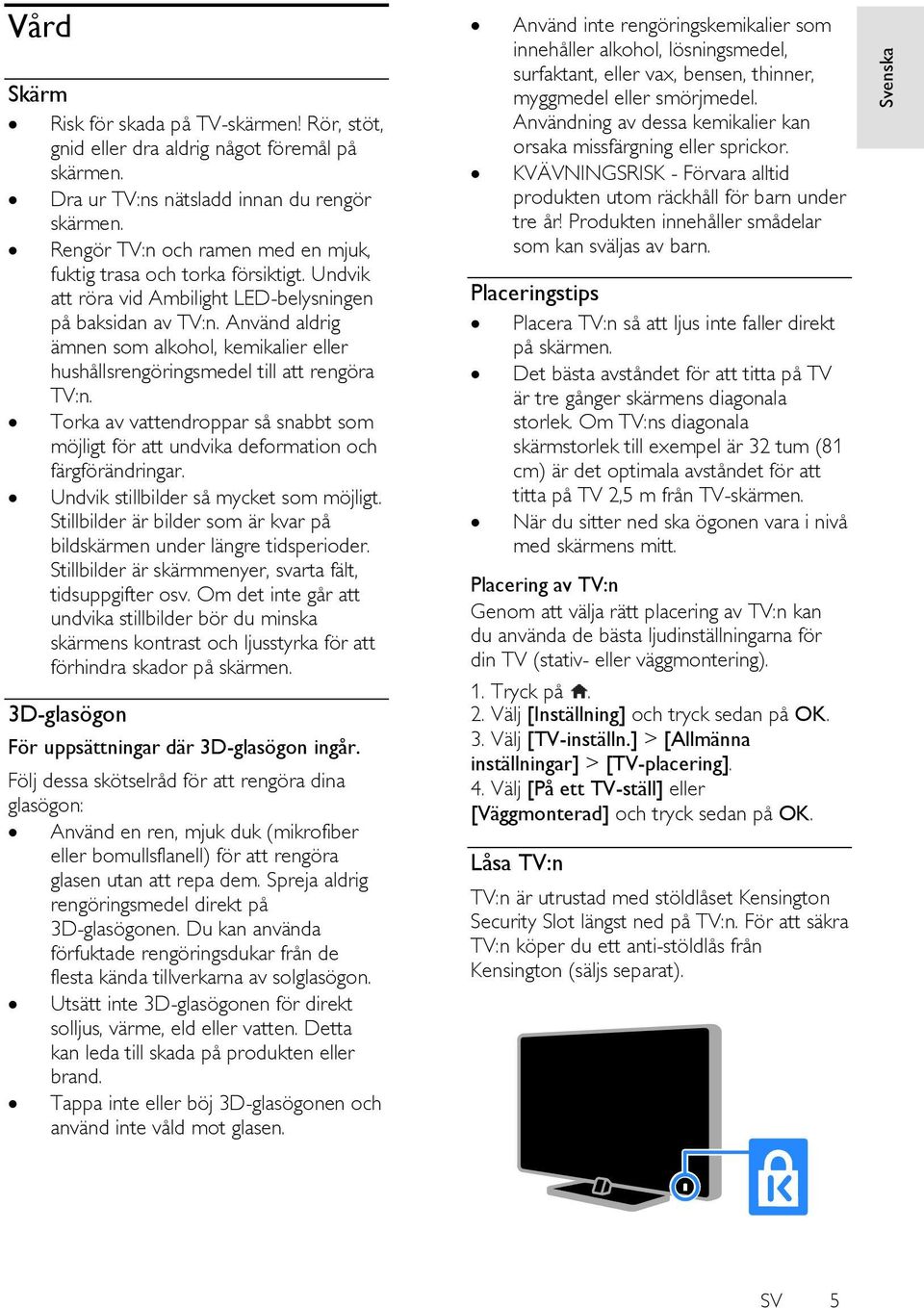 Använd aldrig ämnen som alkohol, kemikalier eller hushållsrengöringsmedel till att rengöra TV:n. Torka av vattendroppar så snabbt som möjligt för att undvika deformation och färgförändringar.