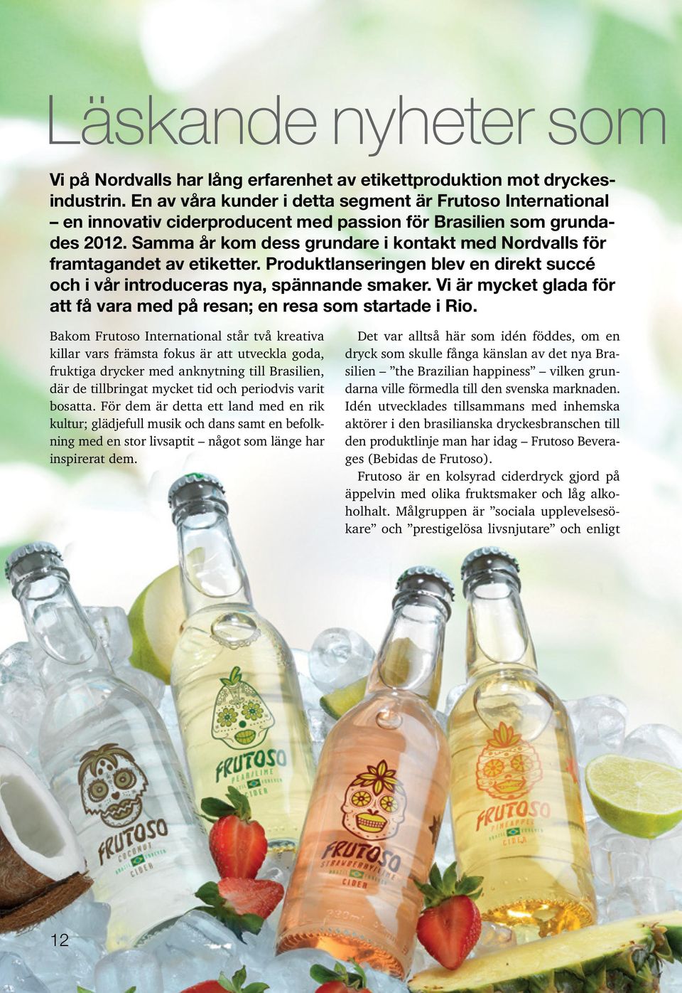 Samma år kom dess grundare i kontakt med Nordvalls för framtagandet av etiketter. Produktlanseringen blev en direkt succé och i vår introduceras nya, spännande smaker.