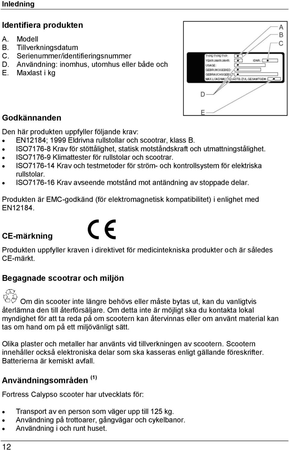 ISO7176-8 Krav för stöttålighet, statisk motståndskraft och utmattningstålighet. ISO7176-9 Klimattester för rullstolar och scootrar.