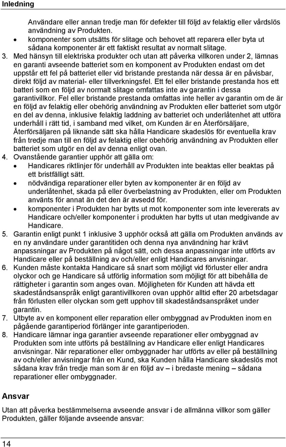 Med hänsyn till elektriska produkter och utan att påverka villkoren under 2, lämnas en garanti avseende batteriet som en komponent av Produkten endast om det uppstår ett fel på batteriet eller vid