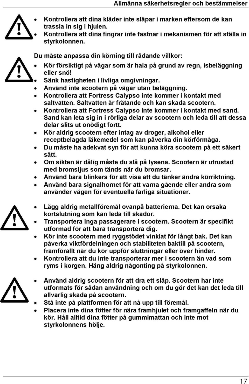 Du måste anpassa din körning till rådande villkor: Kör försiktigt på vägar som är hala på grund av regn, isbeläggning eller snö! Sänk hastigheten i livliga omgivningar.