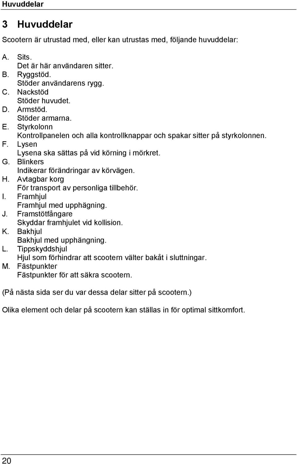 Blinkers Indikerar förändringar av körvägen. H. Avtagbar korg För transport av personliga tillbehör. I. Framhjul Framhjul med upphägning. J. Framstötfångare Skyddar framhjulet vid kollision. K.