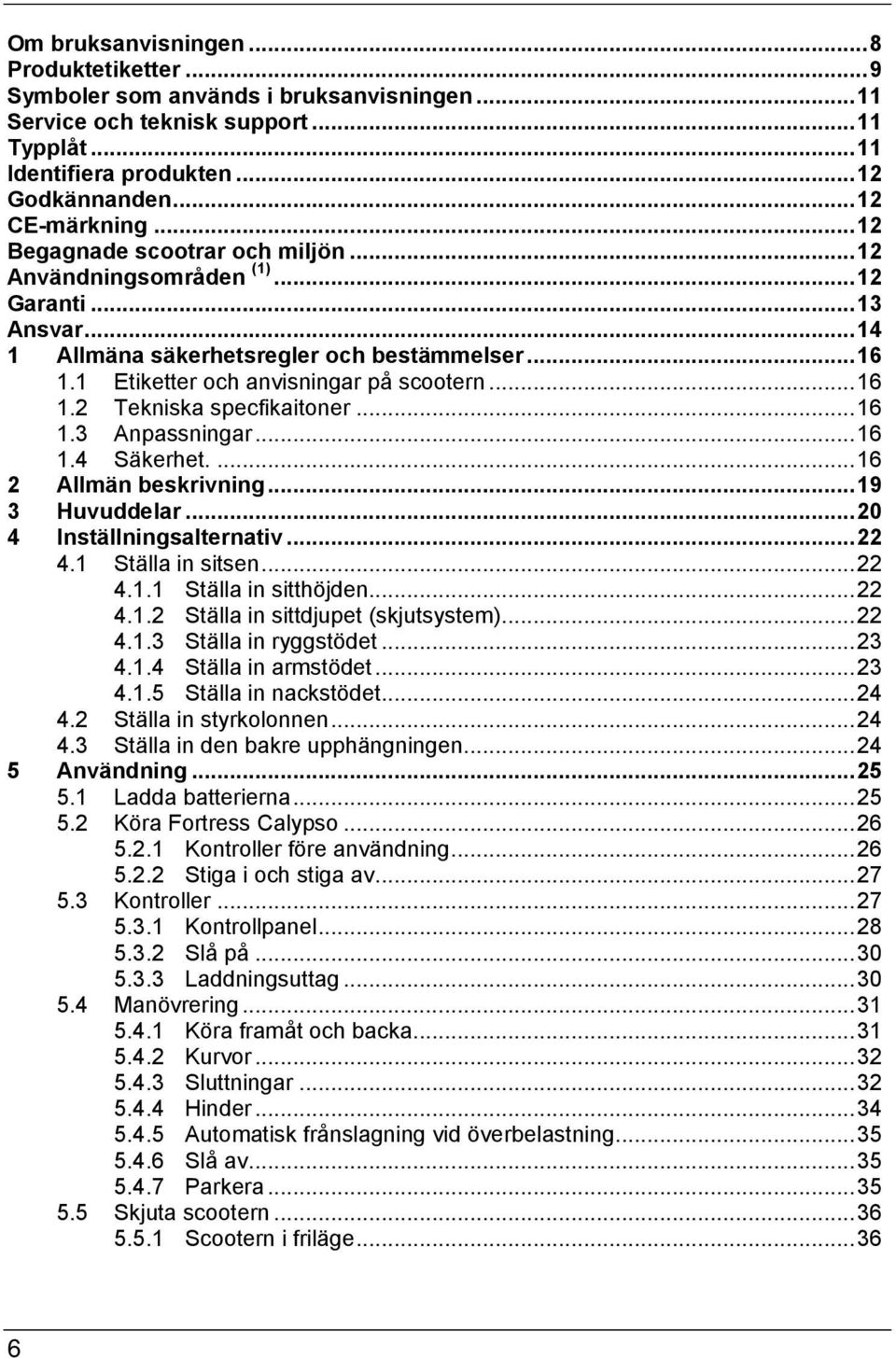 .. 16 1.3 Anpassningar... 16 1.4 Säkerhet.... 16 2 Allmän beskrivning... 19 3 Huvuddelar... 20 4 Inställningsalternativ... 22 4.1 Ställa in sitsen... 22 4.1.1 Ställa in sitthöjden... 22 4.1.2 Ställa in sittdjupet (skjutsystem).