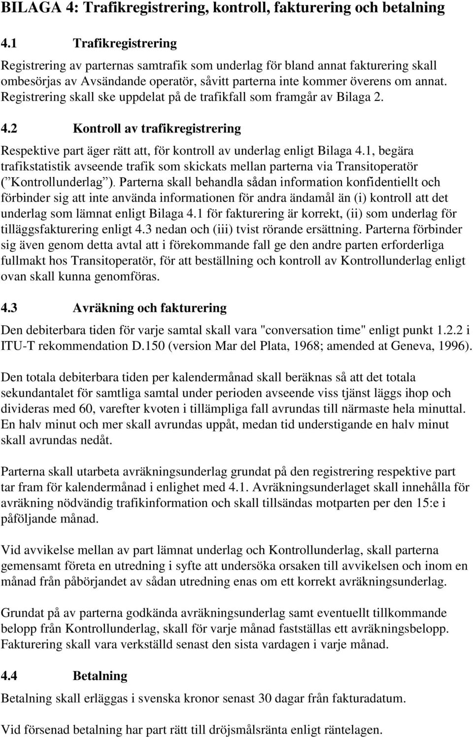 Registrering skall ske uppdelat på de trafikfall som framgår av Bilaga 2. 4.2 Kontroll av trafikregistrering Respektive part äger rätt att, för kontroll av underlag enligt Bilaga 4.