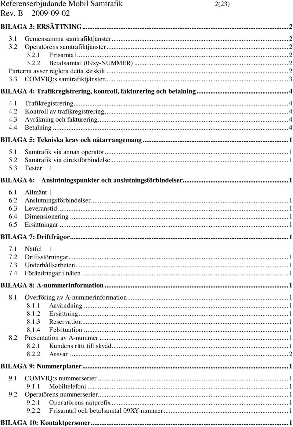 .. 4 4.3 Avräkning och fakturering... 4 4.4 Betalning... 4 BILAGA 5: Tekniska krav och nätarrangemang... 1 5.1 Samtrafik via annan operatör... 1 5.2 Samtrafik via direktförbindelse... 1 5.3 Tester 1 BILAGA 6: Anslutningspunkter och anslutningsförbindelser.