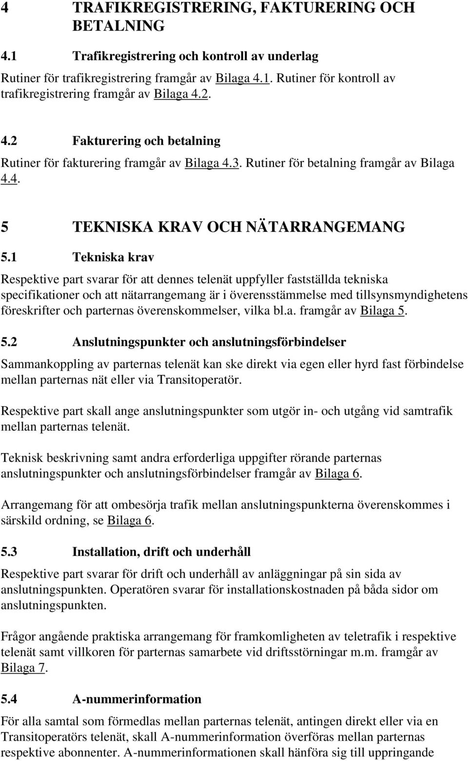 1 Tekniska krav Respektive part svarar för att dennes telenät uppfyller fastställda tekniska specifikationer och att nätarrangemang är i överensstämmelse med tillsynsmyndighetens föreskrifter och