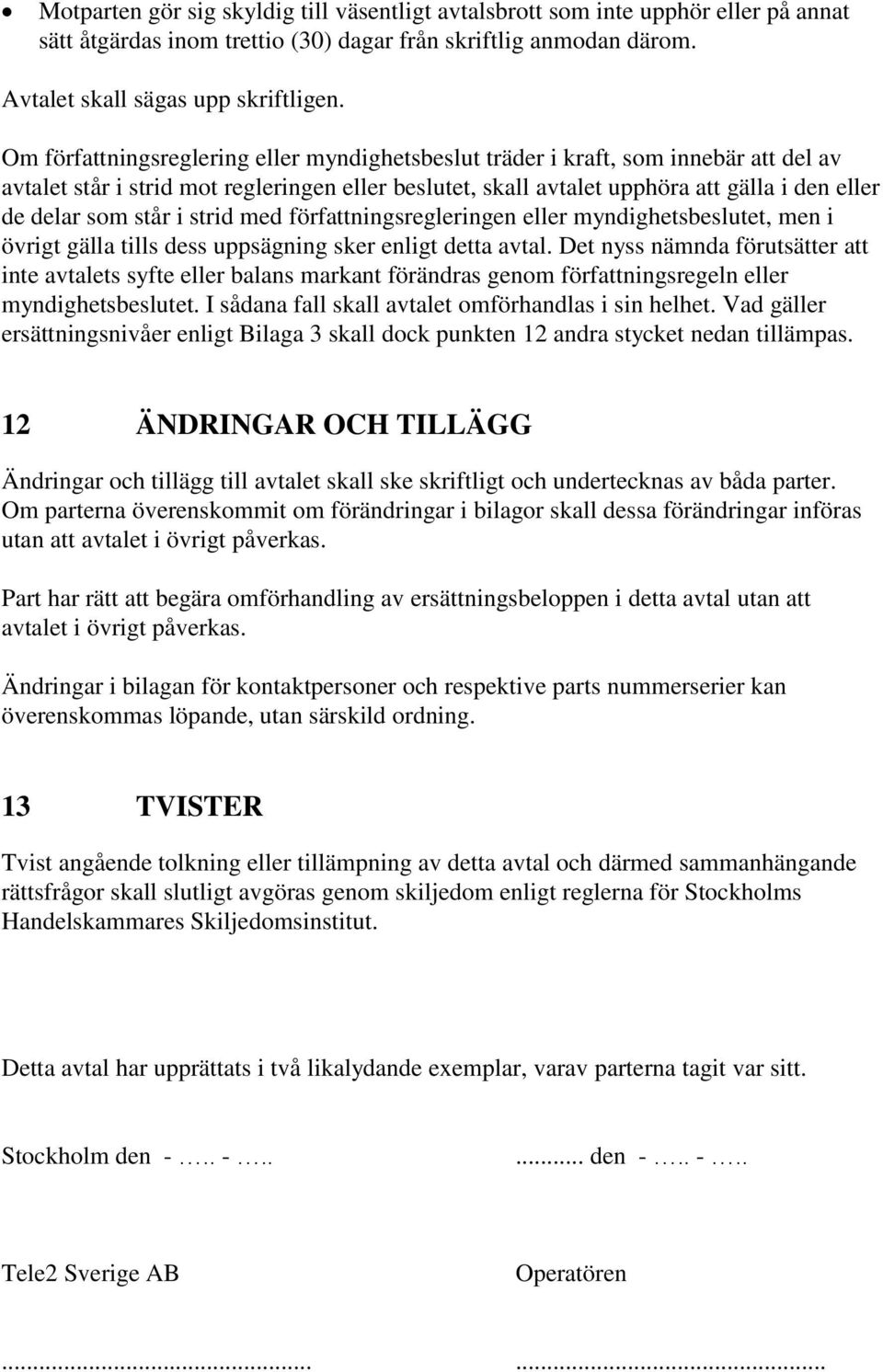 står i strid med författningsregleringen eller myndighetsbeslutet, men i övrigt gälla tills dess uppsägning sker enligt detta avtal.