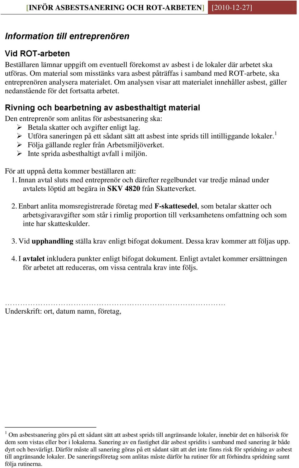 Om analysen visar att materialet innehåller asbest, gäller nedanstående för det fortsatta arbetet.