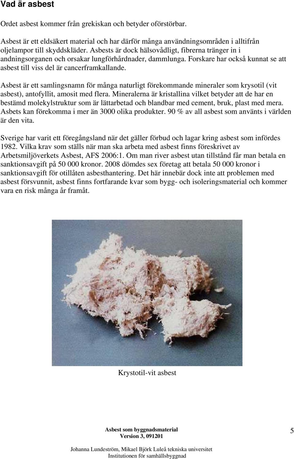 Asbest är ett samlingsnamn för många naturligt förekommande mineraler som krysotil (vit asbest), antofyllit, amosit med flera.