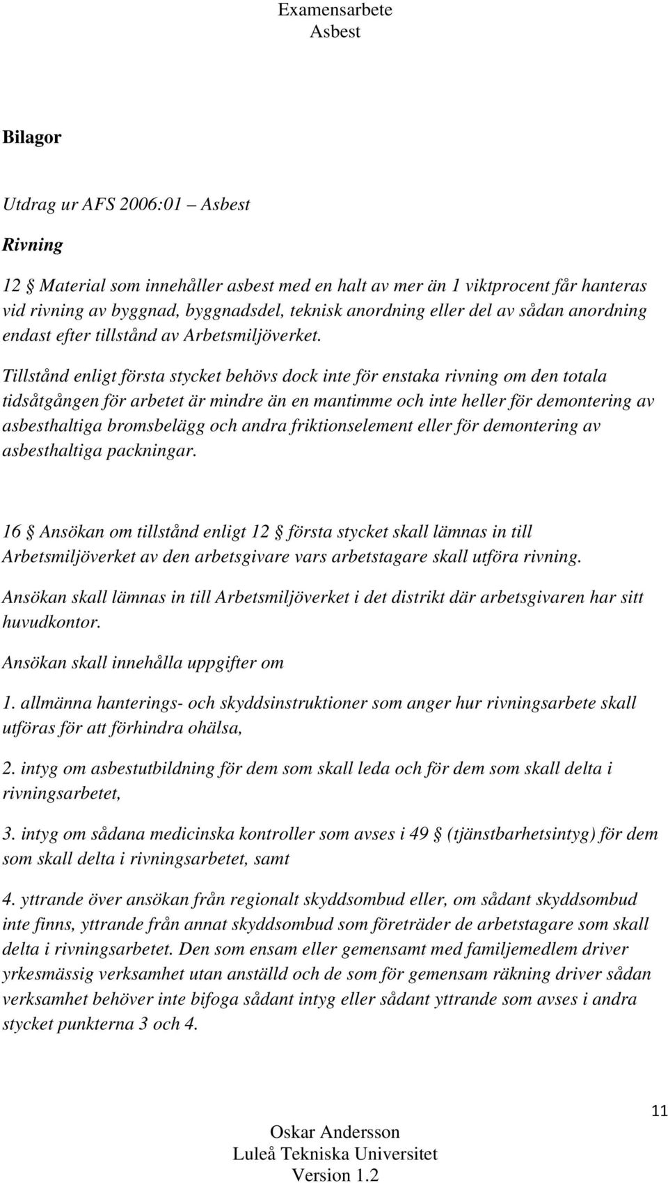 Tillstånd enligt första stycket behövs dock inte för enstaka rivning om den totala tidsåtgången för arbetet är mindre än en mantimme och inte heller för demontering av asbesthaltiga bromsbelägg och