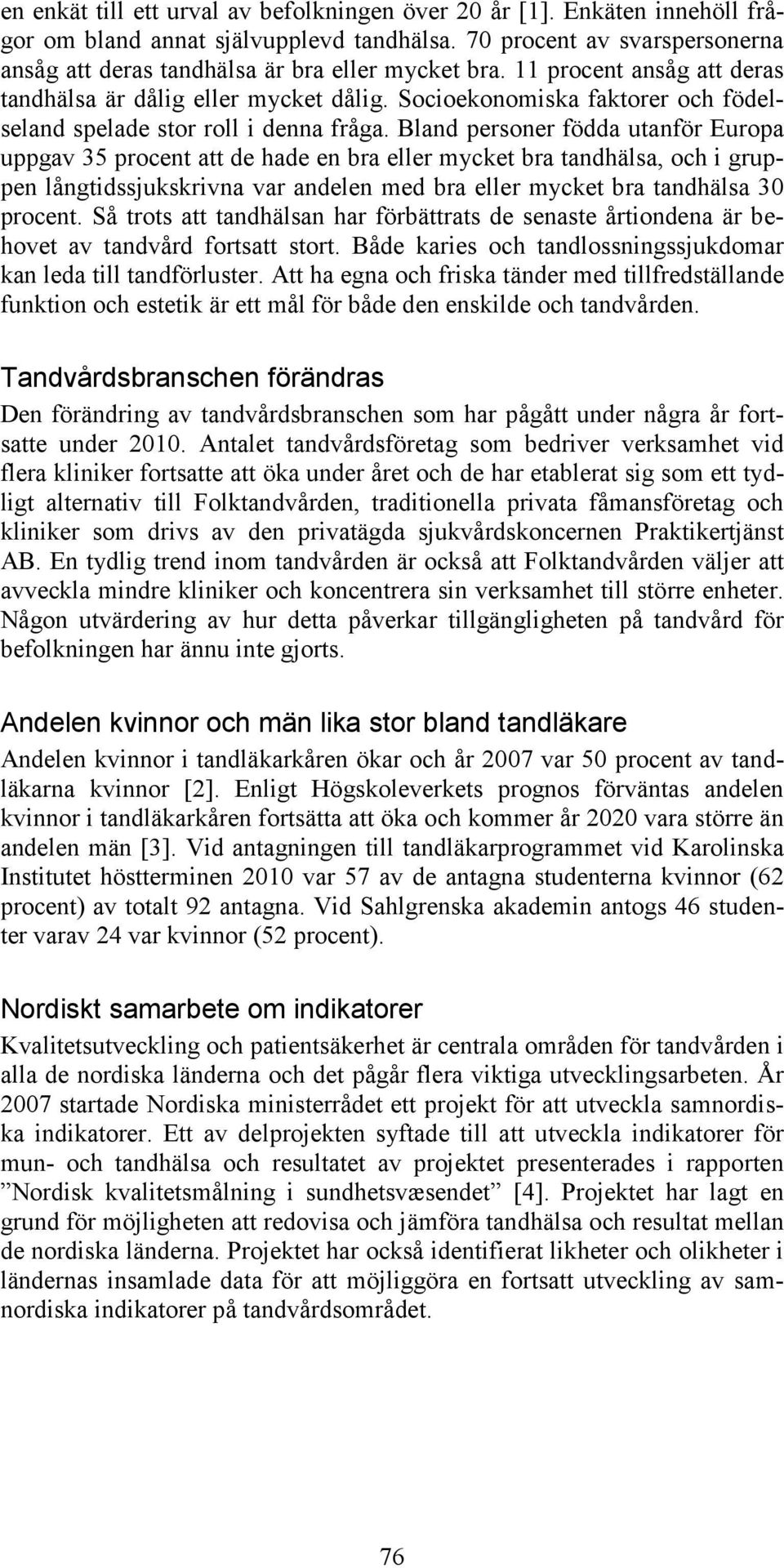 Bland personer födda utanför Europa uppgav 35 procent att de hade en bra eller mycket bra tandhälsa, och i gruppen långtidssjukskrivna var andelen med bra eller mycket bra tandhälsa 30 procent.