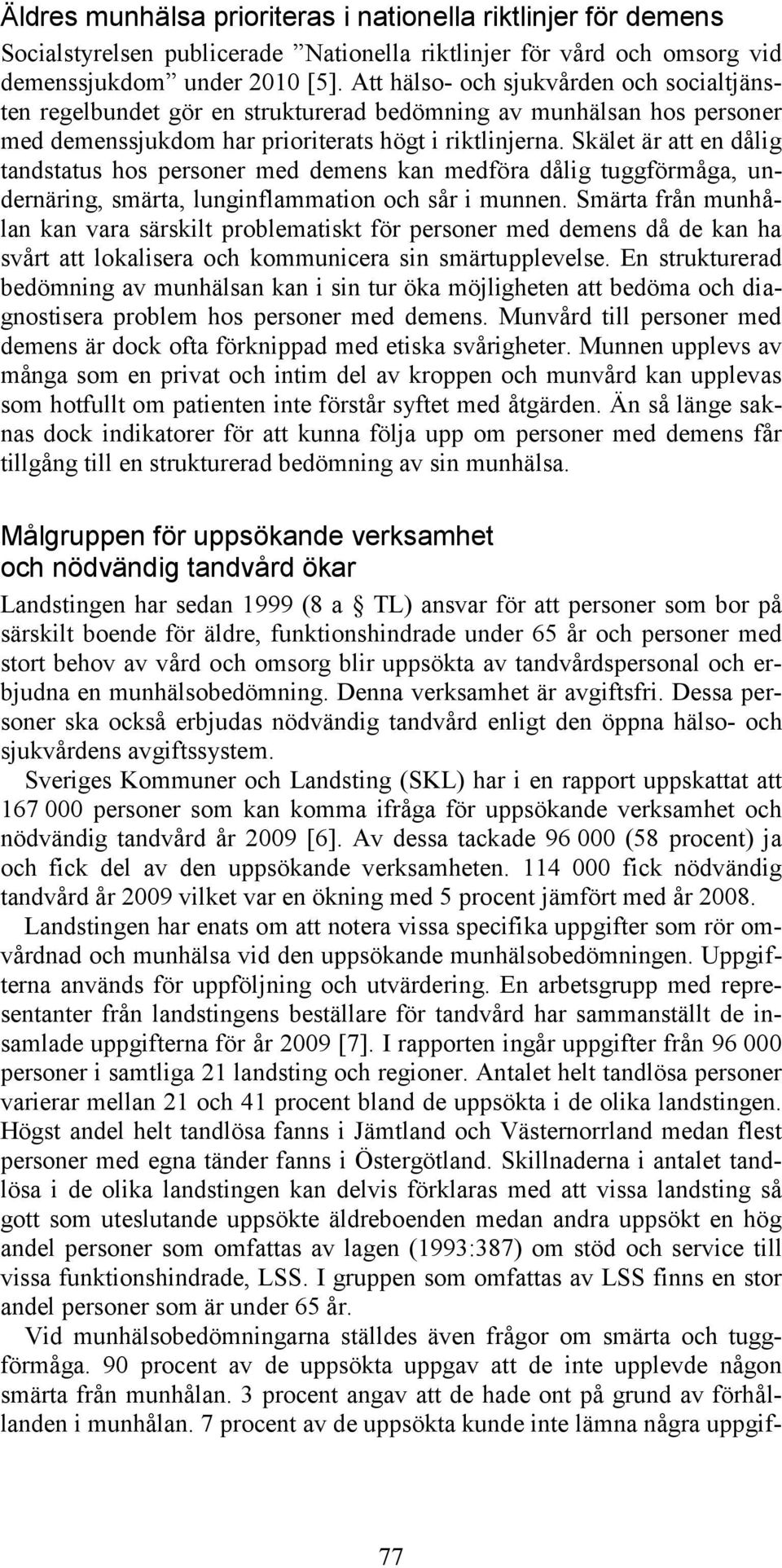 Skälet är att en dålig tandstatus hos personer med demens kan medföra dålig tuggförmåga, undernäring, smärta, lunginflammation och sår i munnen.