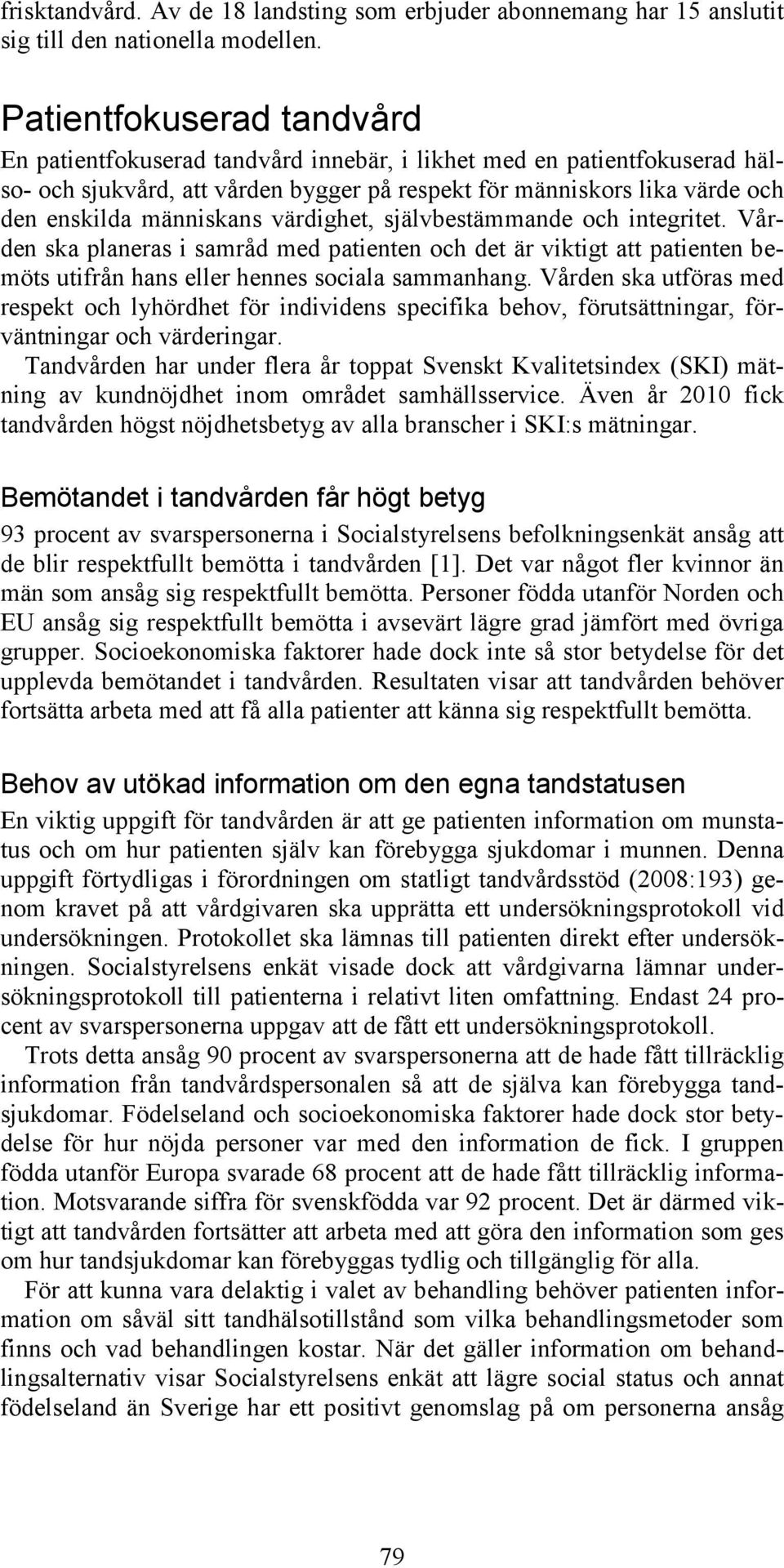 människans värdighet, självbestämmande och integritet. Vården ska planeras i samråd med patienten och det är viktigt att patienten bemöts utifrån hans eller hennes sociala sammanhang.