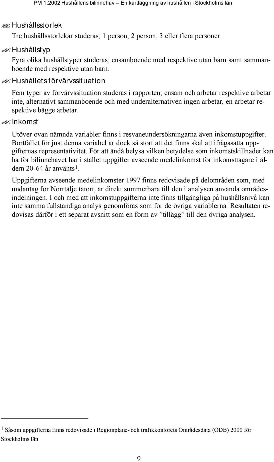 Hushållets förvärvssituation Fem typer av förvärvssituation studeras i rapporten; ensam och arbetar respektive arbetar inte, alternativt sammanboende och med underalternativen ingen arbetar, en