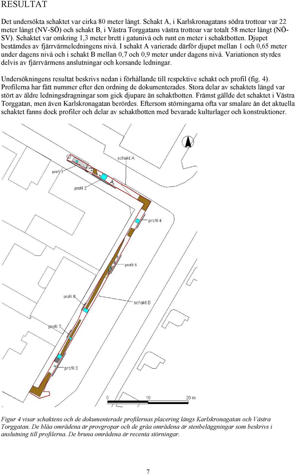 Schaktet var omkring 1,3 meter brett i gatunivå och runt en meter i schaktbotten. Djupet bestämdes av fjärrvärmeledningens nivå.