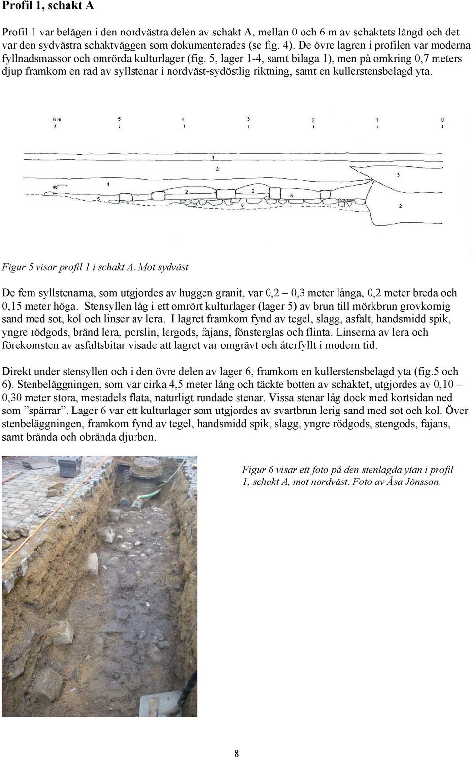 5, lager 1-4, samt bilaga 1), men på omkring 0,7 meters djup framkom en rad av syllstenar i nordväst-sydöstlig riktning, samt en kullerstensbelagd yta. Figur 5 visar profil 1 i schakt A.