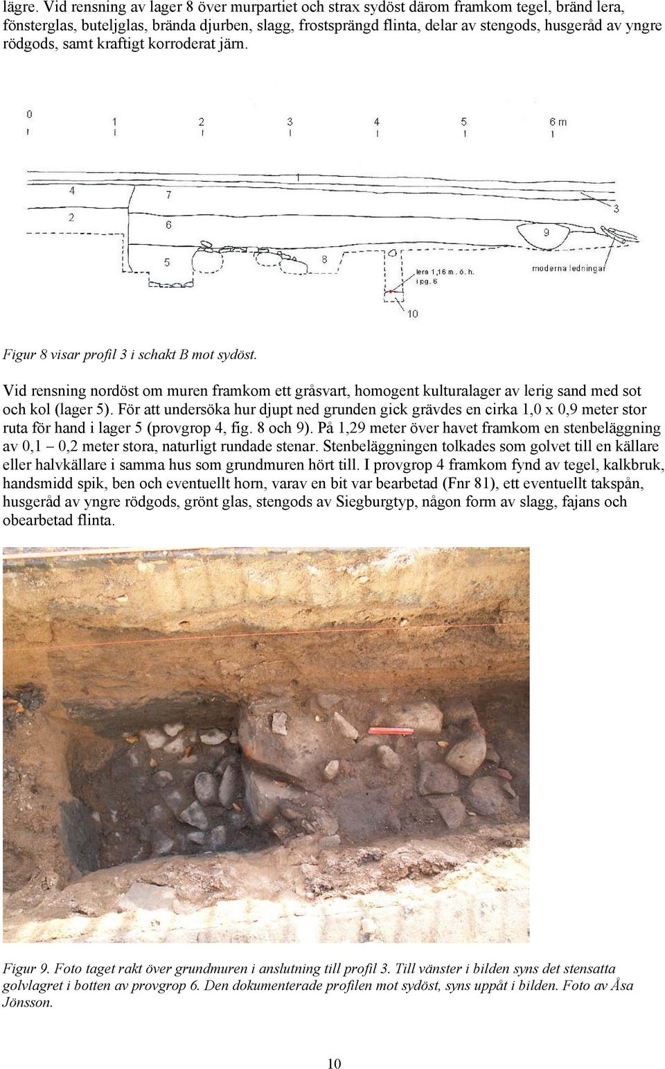 rödgods, samt kraftigt korroderat järn. Figur 8 visar profil 3 i schakt B mot sydöst. Vid rensning nordöst om muren framkom ett gråsvart, homogent kulturalager av lerig sand med sot och kol (lager 5).
