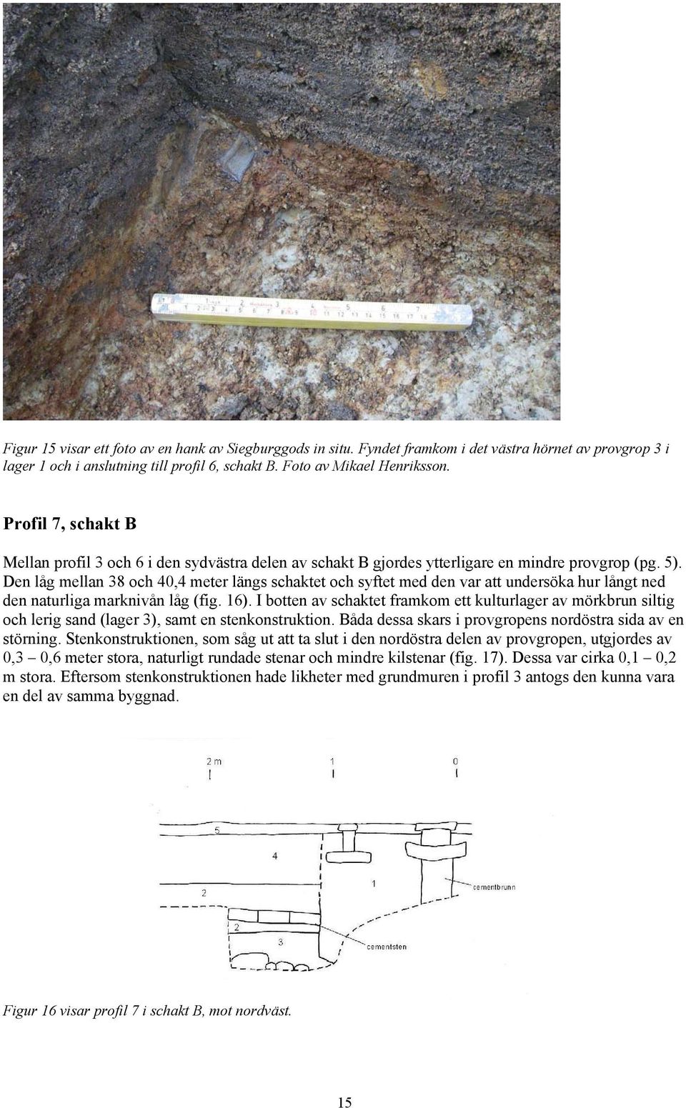 Den låg mellan 38 och 40,4 meter längs schaktet och syftet med den var att undersöka hur långt ned den naturliga marknivån låg (fig. 16).