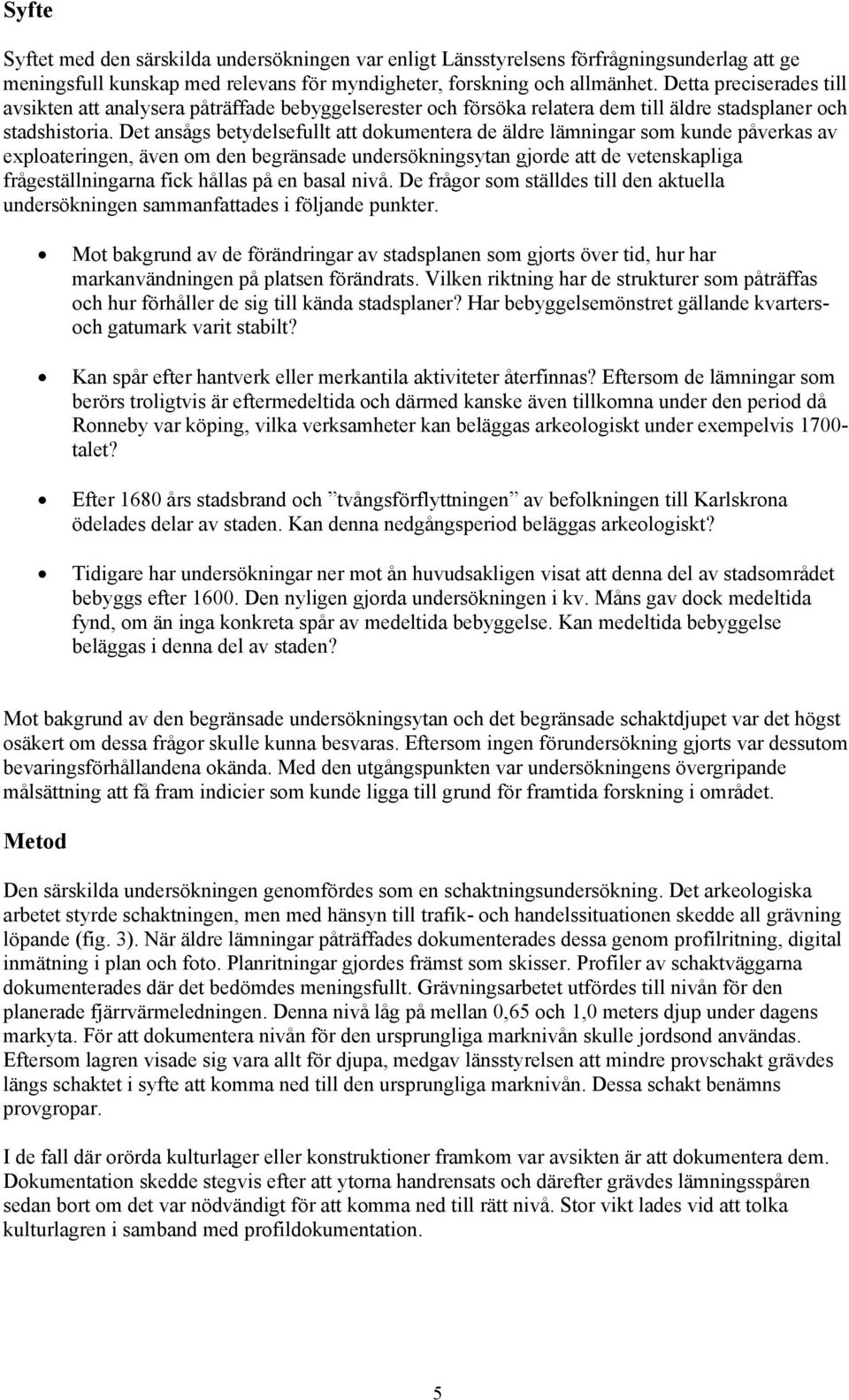 Det ansågs betydelsefullt att dokumentera de äldre lämningar som kunde påverkas av exploateringen, även om den begränsade undersökningsytan gjorde att de vetenskapliga frågeställningarna fick hållas