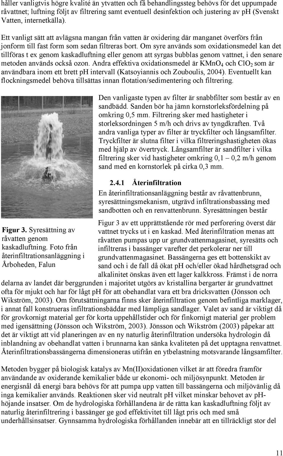 Om syre används som oxidationsmedel kan det tillföras t ex genom kaskadluftning eller genom att syrgas bubblas genom vattnet, i den senare metoden används också ozon.