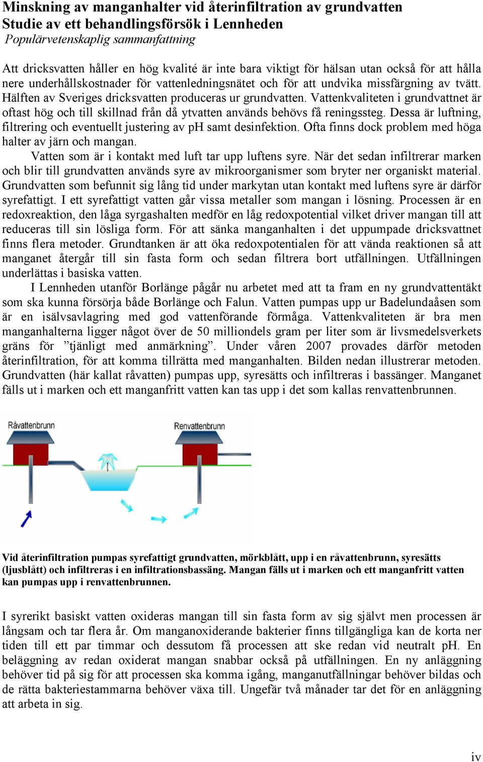 Vattenkvaliteten i grundvattnet är oftast hög och till skillnad från då ytvatten används behövs få reningssteg. Dessa är luftning, filtrering och eventuellt justering av ph samt desinfektion.