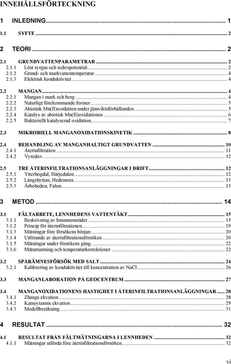 .. 6 2.2.5 Bakteriellt katalyserad oxidation... 7 2.3 MIKROBIELL MANGANOXIDATIONSKINETIK... 8 2.4 BEHANDLING AV MANGANHALTIGT GRUNDVATTEN... 10 2.4.1 Återinfiltration... 11 2.4.2 Vyredox... 12 2.