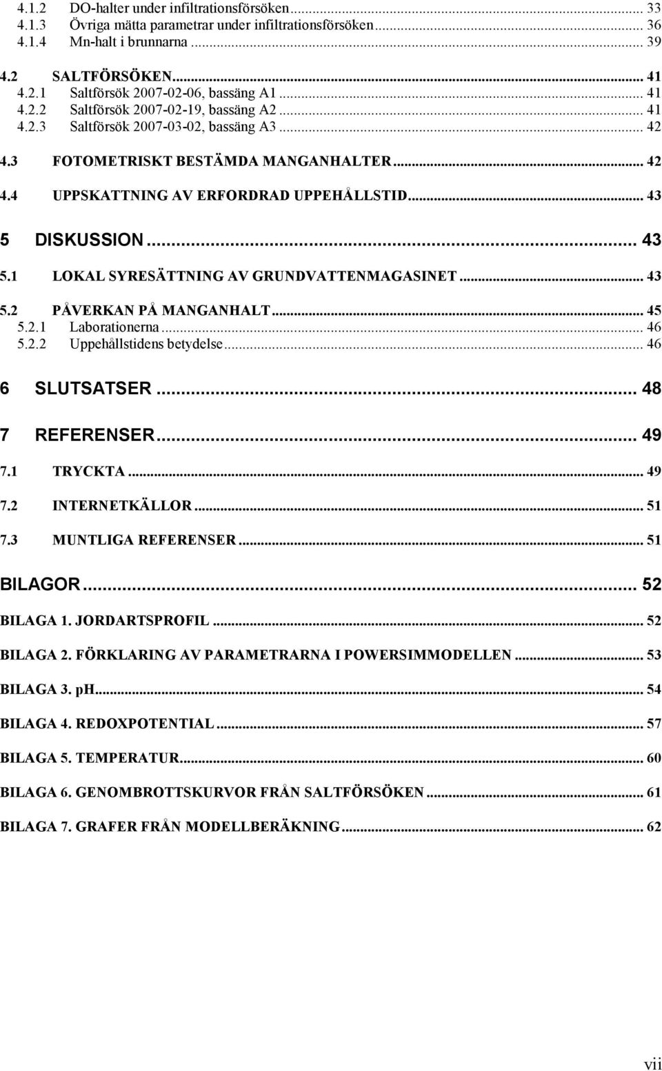 .. 43 5 DISKUSSION... 43 5.1 LOKAL SYRESÄTTNING AV GRUNDVATTENMAGASINET... 43 5.2 PÅVERKAN PÅ MANGANHALT... 45 5.2.1 Laborationerna... 46 5.2.2 Uppehållstidens betydelse... 46 6 SLUTSATSER.