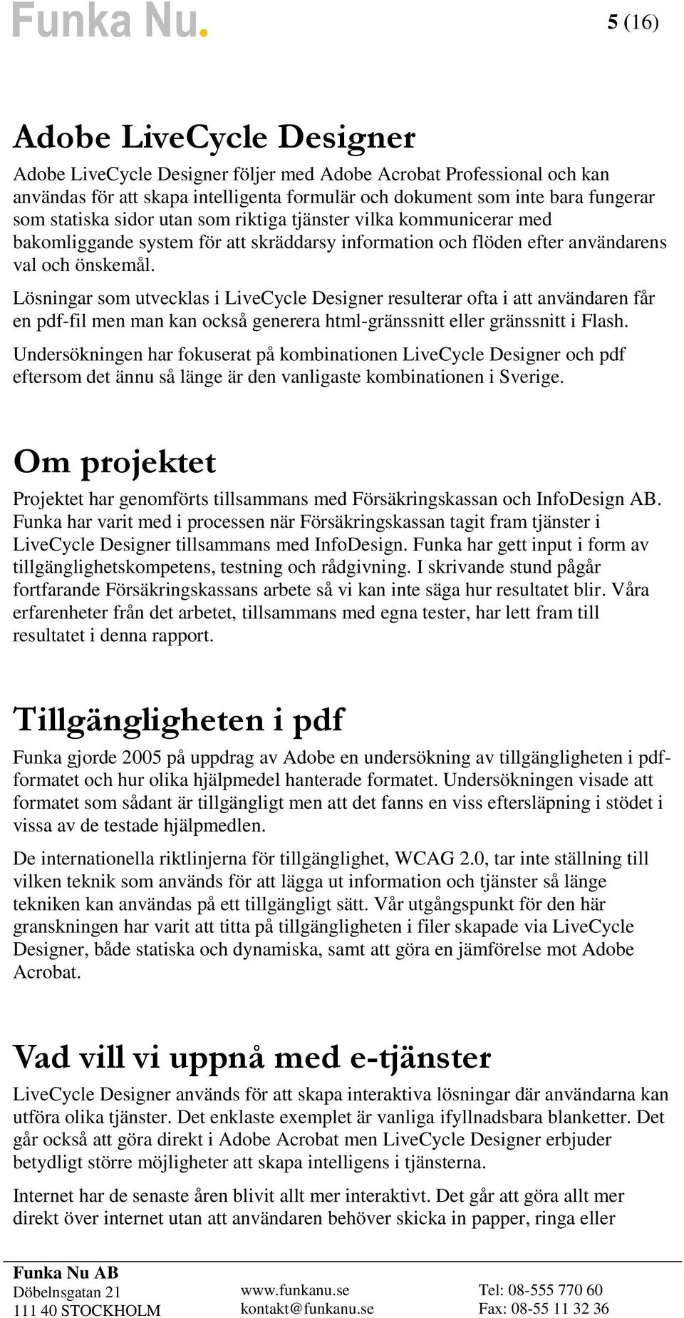 Lösningar som utvecklas i LiveCycle Designer resulterar ofta i att användaren får en pdf-fil men man kan också generera html-gränssnitt eller gränssnitt i Flash.