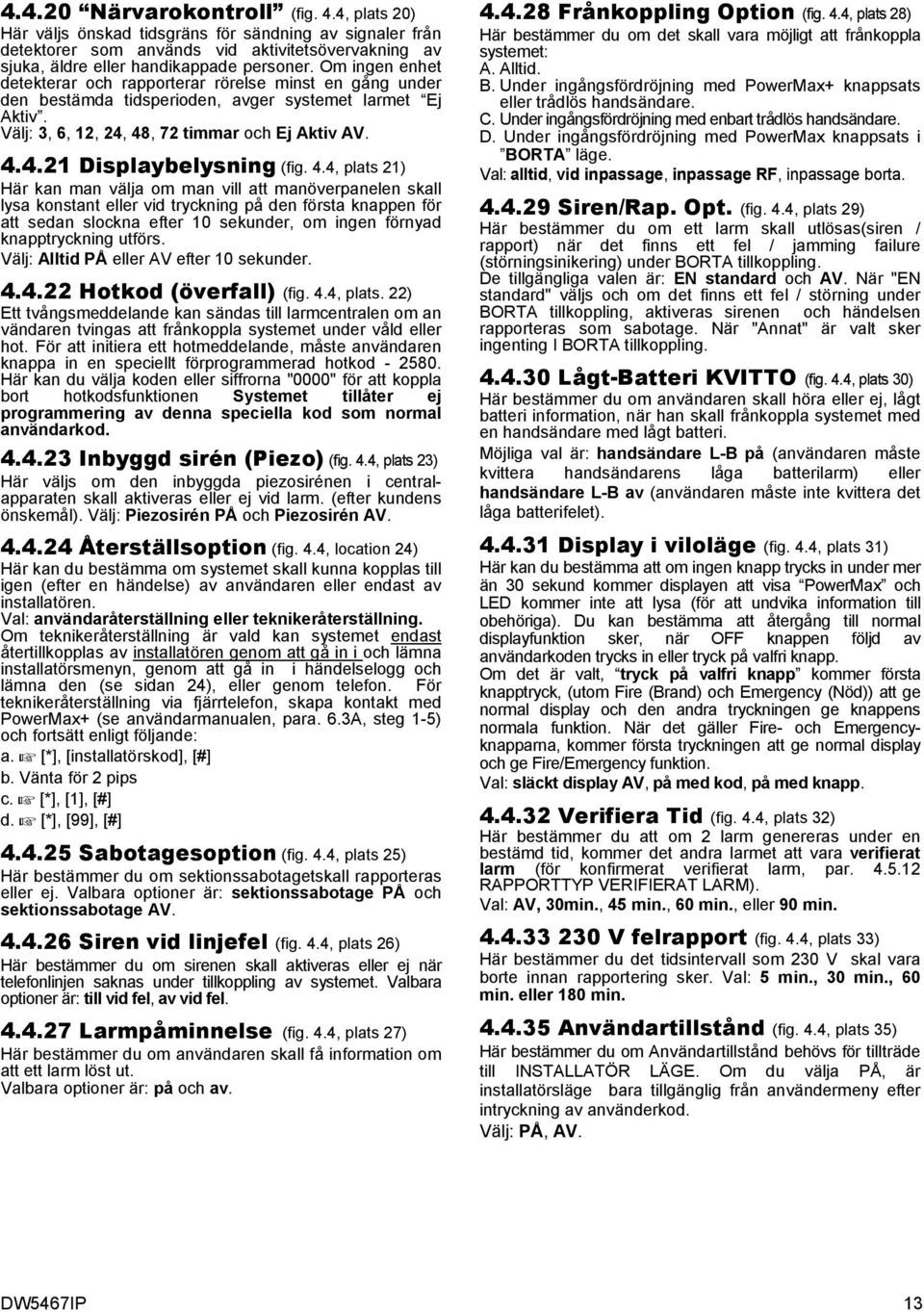 4.4, plats 21) Här kan man välja om man vill att manöverpanelen skall lysa konstant eller vid tryckning på den första knappen för att sedan slockna efter 10 sekunder, om ingen förnyad knapptryckning