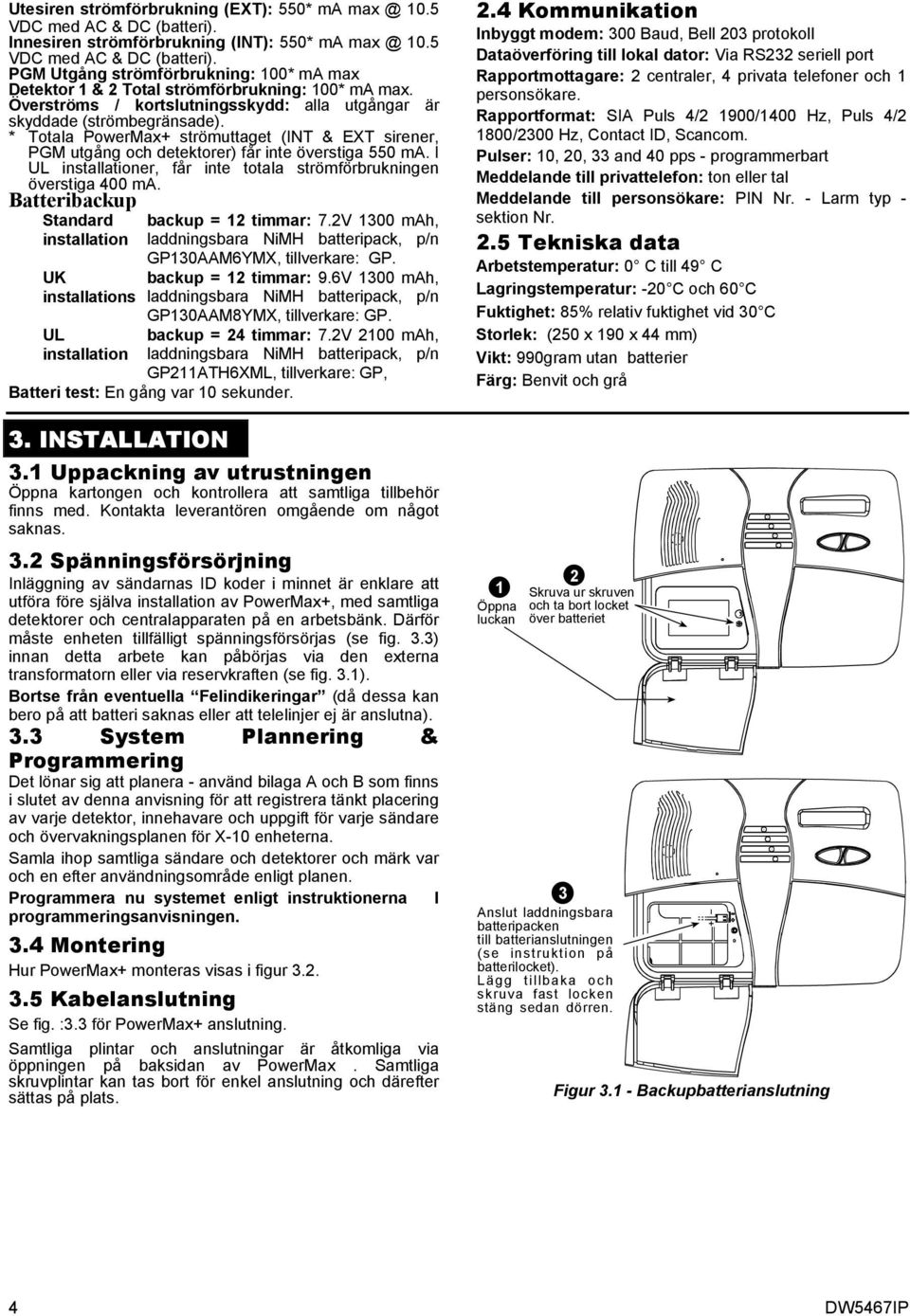 I UL installationer, får inte totala strömförbrukningen överstiga 400 ma. Batteribackup Standard installation UK installations UL installation backup = 12 timmar: 7.