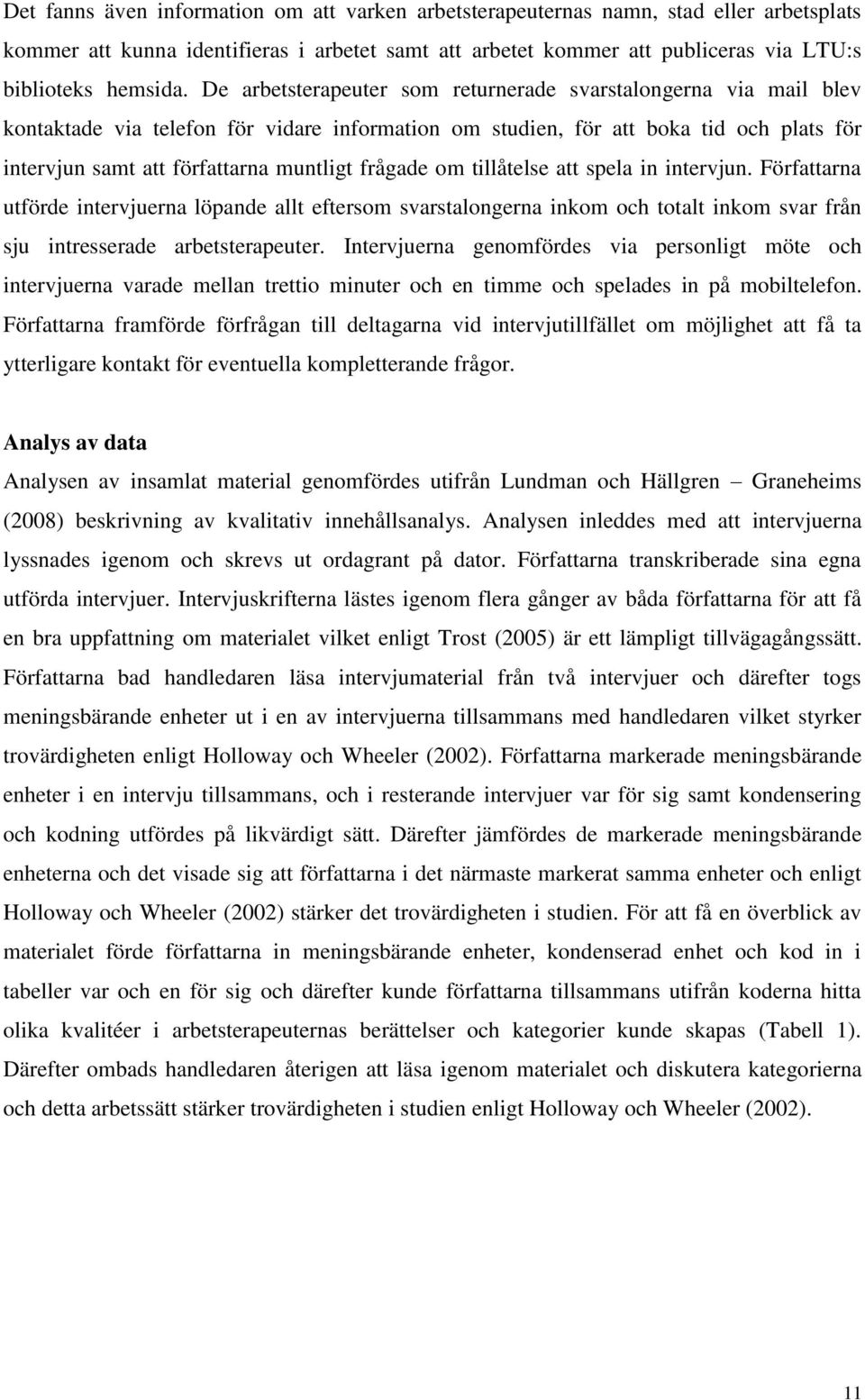 frågade om tillåtelse att spela in intervjun. Författarna utförde intervjuerna löpande allt eftersom svarstalongerna inkom och totalt inkom svar från sju intresserade arbetsterapeuter.