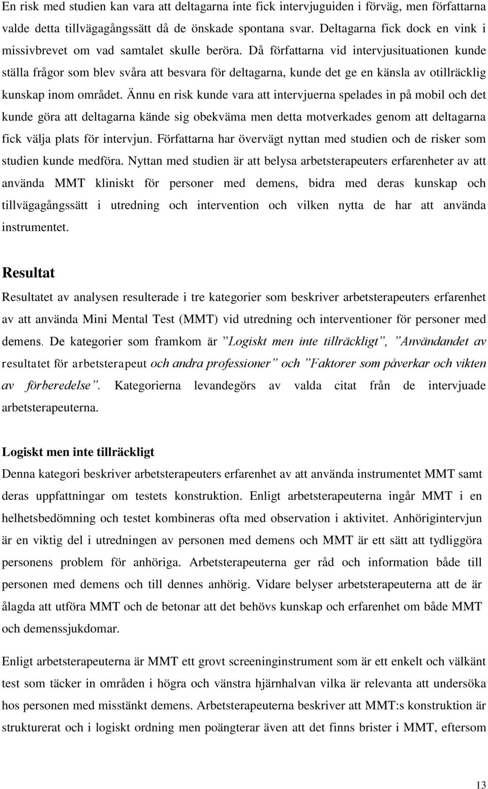 Då författarna vid intervjusituationen kunde ställa frågor som blev svåra att besvara för deltagarna, kunde det ge en känsla av otillräcklig kunskap inom området.