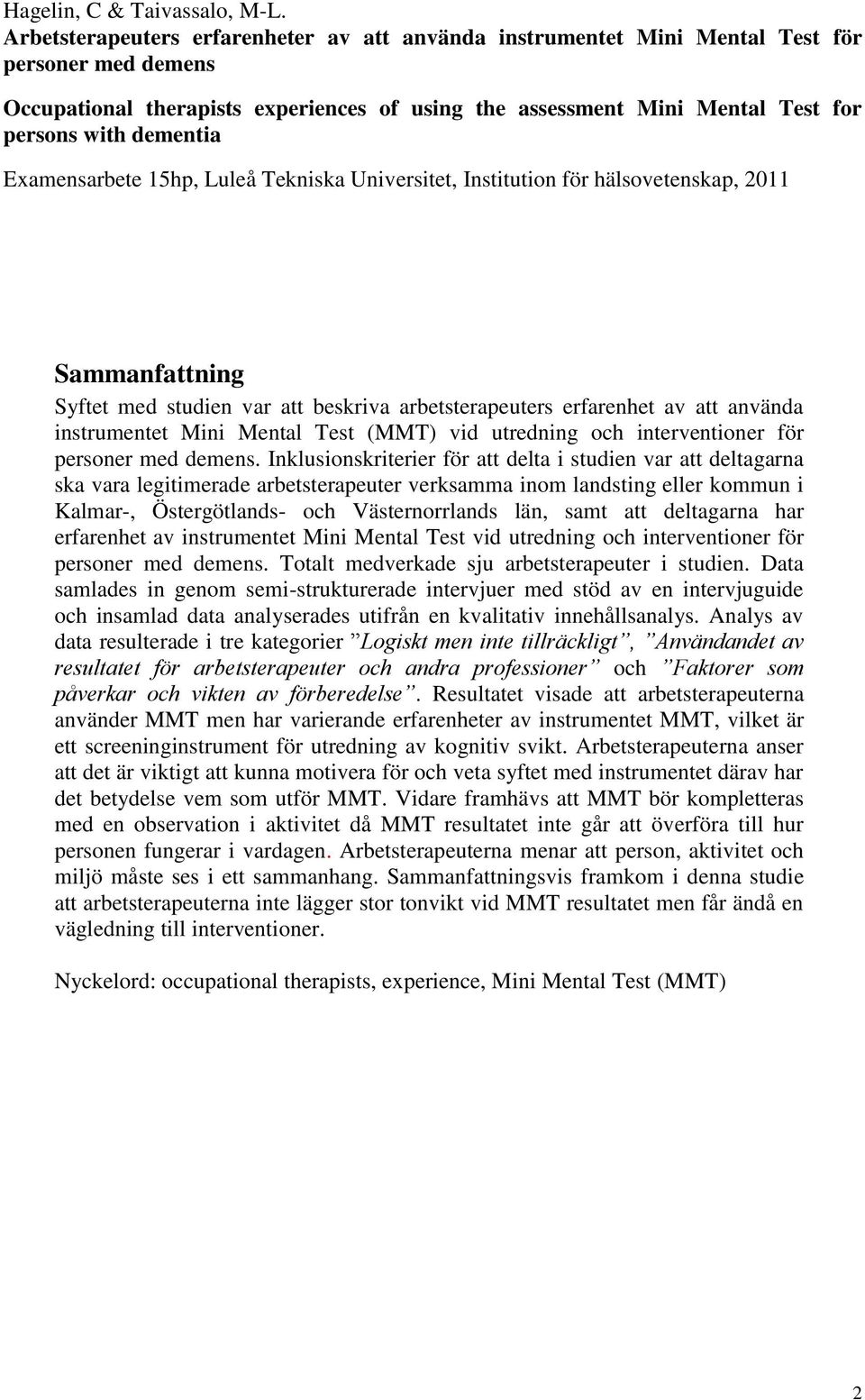 dementia Examensarbete 15hp, Luleå Tekniska Universitet, Institution för hälsovetenskap, 2011 Sammanfattning Syftet med studien var att beskriva arbetsterapeuters erfarenhet av att använda