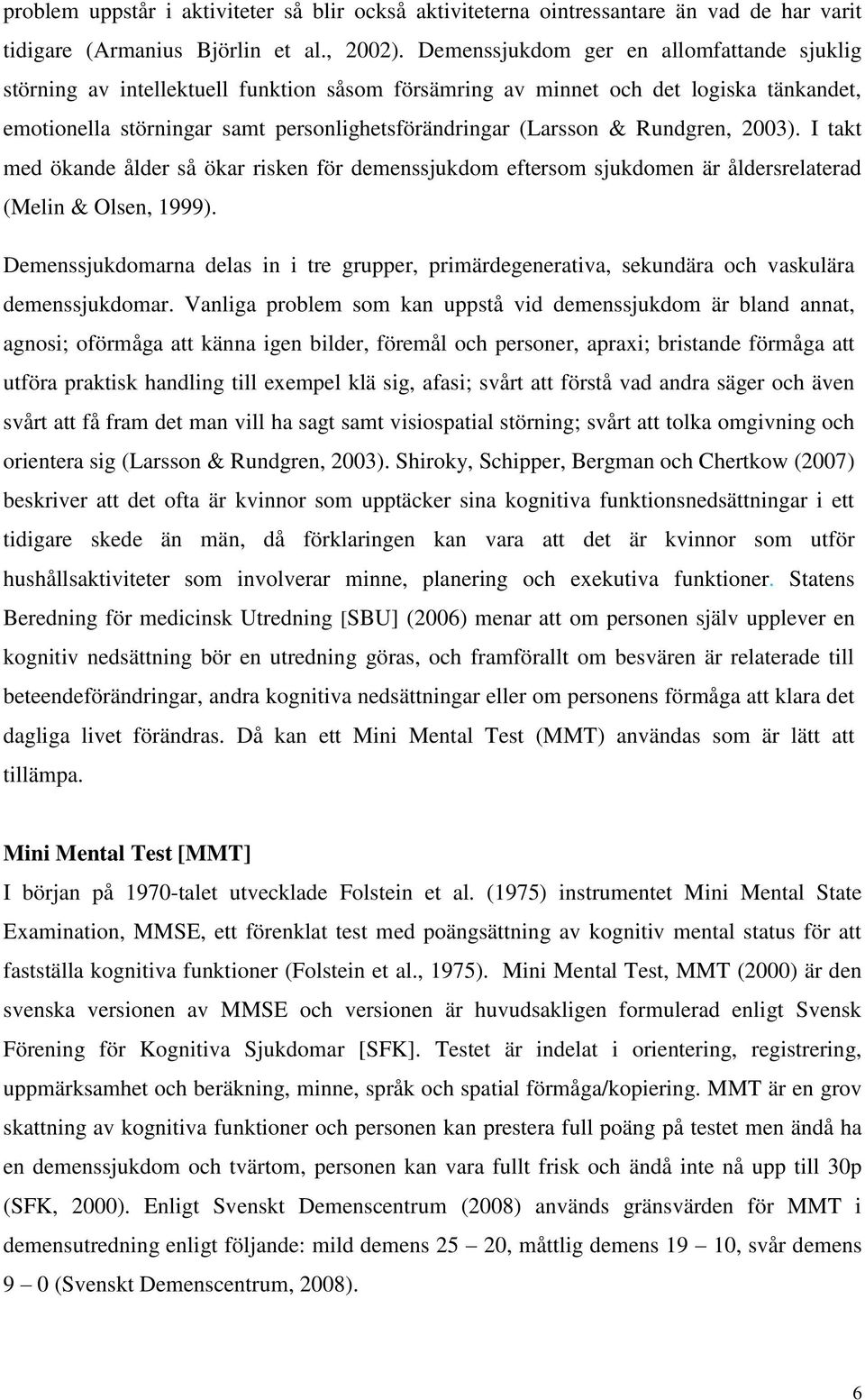 Rundgren, 2003). I takt med ökande ålder så ökar risken för demenssjukdom eftersom sjukdomen är åldersrelaterad (Melin & Olsen, 1999).