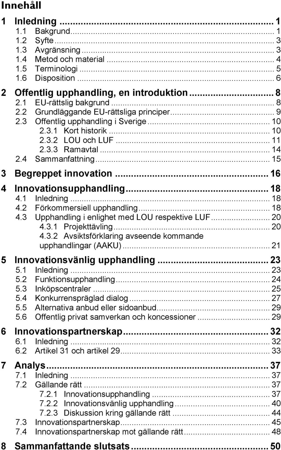 4 Sammanfattning... 15 3 Begreppet innovation... 16 4 Innovationsupphandling... 18 4.1 Inledning... 18 4.2 Förkommersiell upphandling... 18 4.3 Upphandling i enlighet med LOU respektive LUF... 20 4.3.1 Projekttävling.