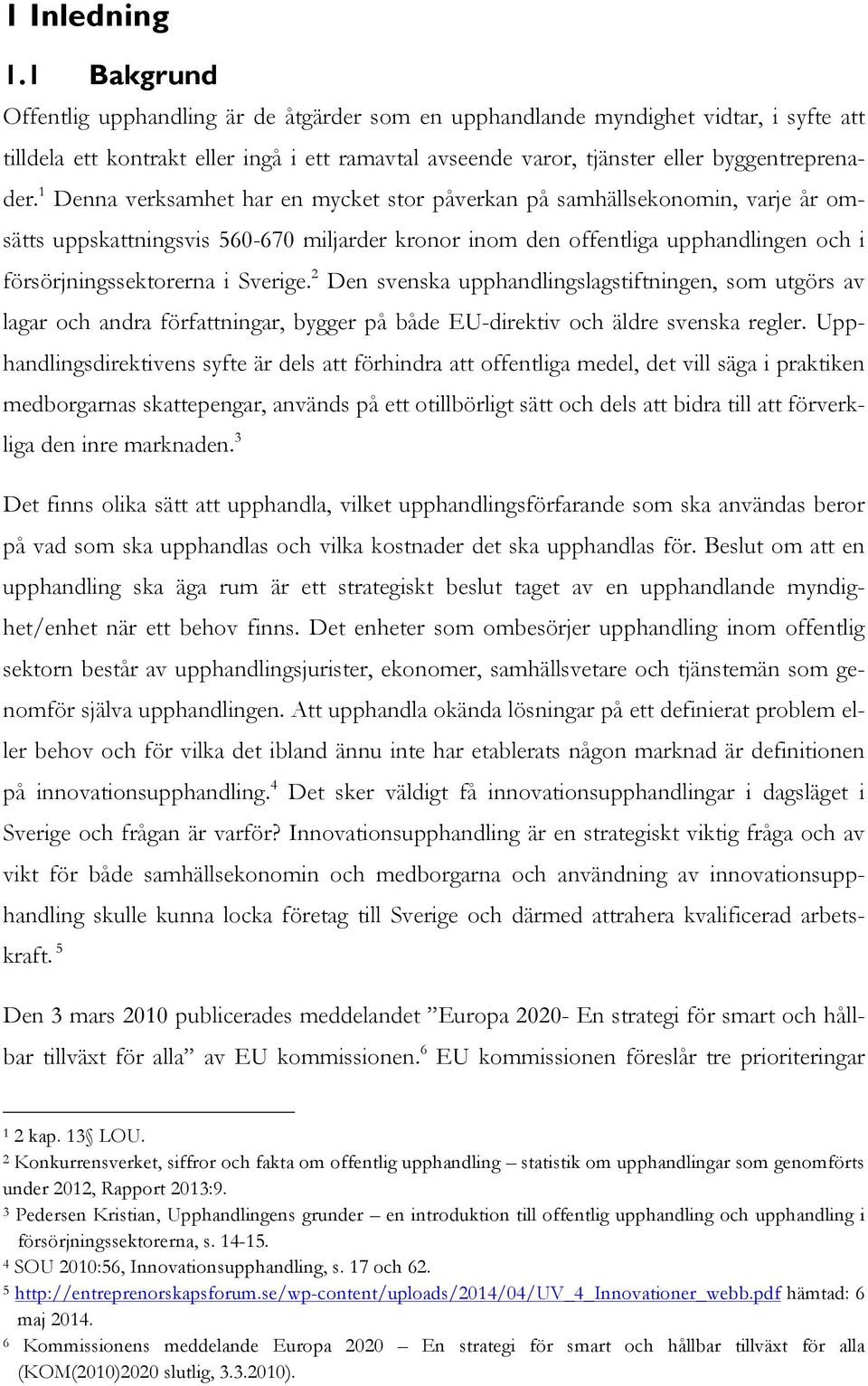 1 Denna verksamhet har en mycket stor påverkan på samhällsekonomin, varje år omsätts uppskattningsvis 560-670 miljarder kronor inom den offentliga upphandlingen och i försörjningssektorerna i Sverige.