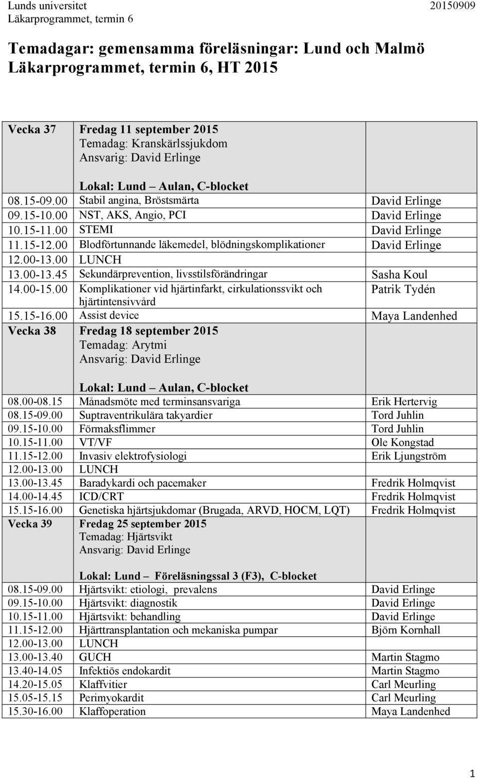 00 Blodförtunnande läkemedel, blödningskomplikationer David Erlinge 13.00-13.45 Sekundärprevention, livsstilsförändringar Sasha Koul 14.00-15.