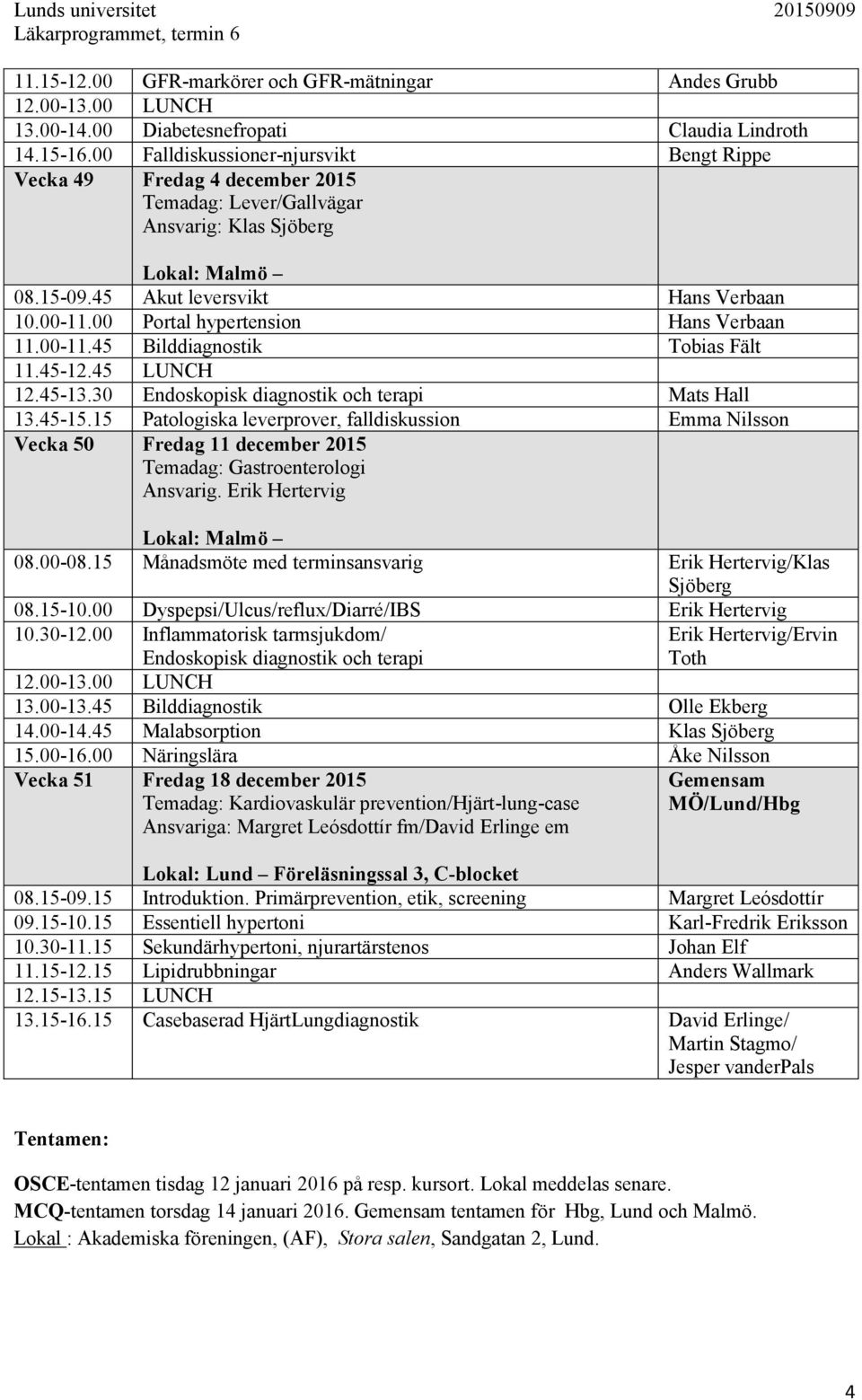 00 Portal hypertension Hans Verbaan 11.00-11.45 Bilddiagnostik Tobias Fält 11.45-12.45 LUNCH 12.45-13.30 Endoskopisk diagnostik och terapi Mats Hall 13.45-15.