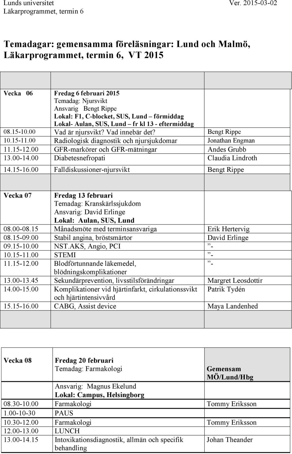 Lokal: F1, C-blocket, SUS, Lund förmiddag Lokal- Aulan, SUS, Lund fr kl 13 - eftermiddag 08.15-10.00 Vad är njursvikt? Vad innebär det? Bengt Rippe 10.15-11.