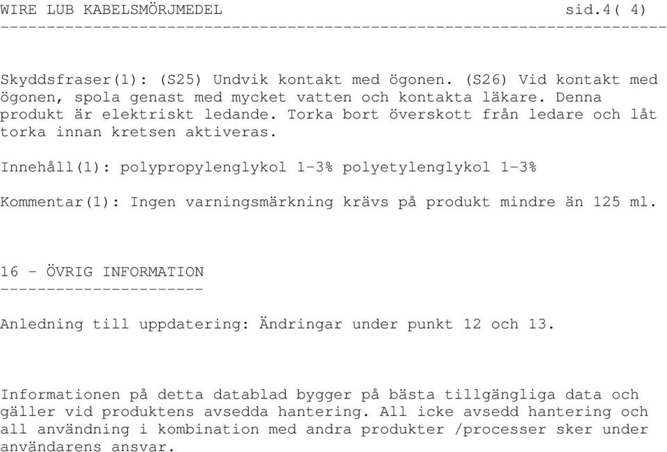 Innehåll(1): polypropylenglykol 1-3% polyetylenglykol 1-3% Kommentar(1): Ingen varningsmärkning krävs på produkt mindre än 125 ml.