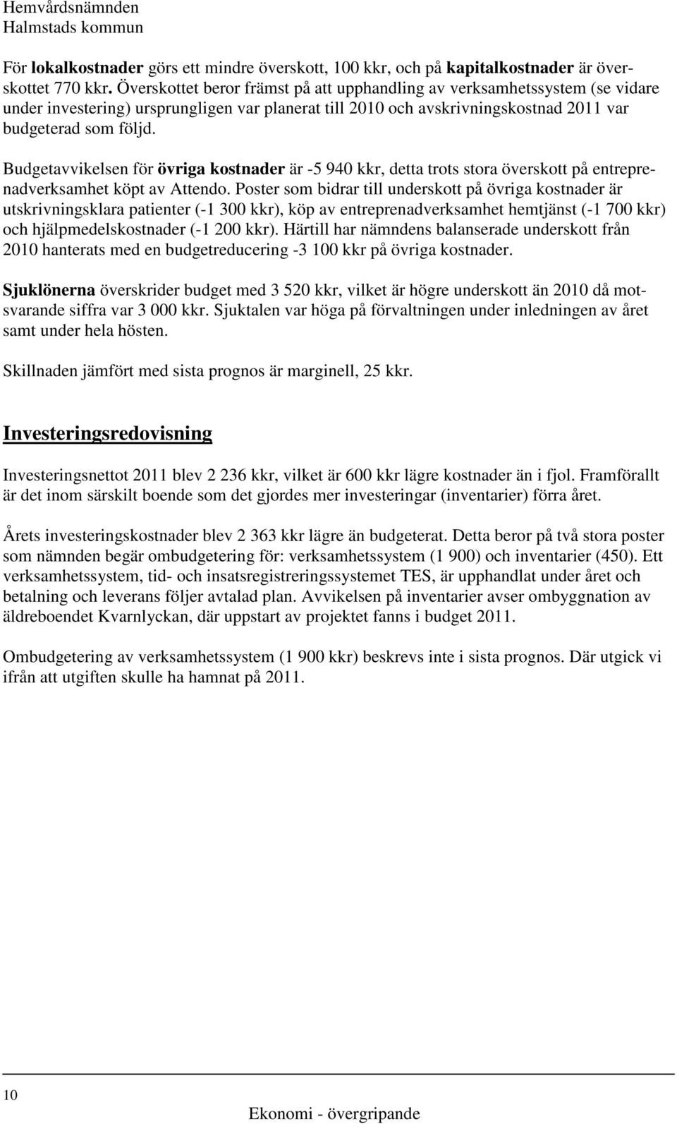 Budgetavvikelsen för övriga kostnader är -5 940 kkr, detta trots stora överskott på entreprenadverksamhet köpt av Attendo.